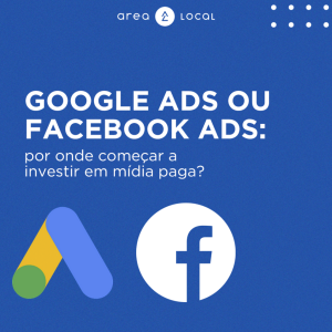 Google Ads ou Facebook Ads: onde investir?